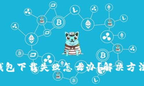 莱特钱包下载失败怎么办?解决方法分享!