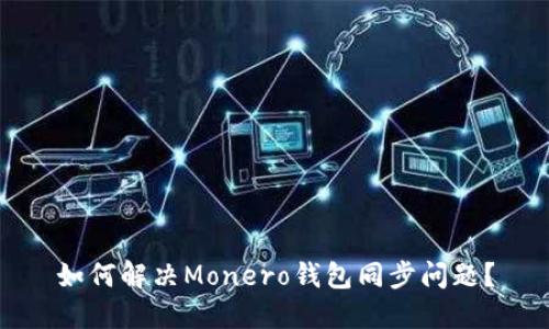 如何解决Monero钱包同步问题?