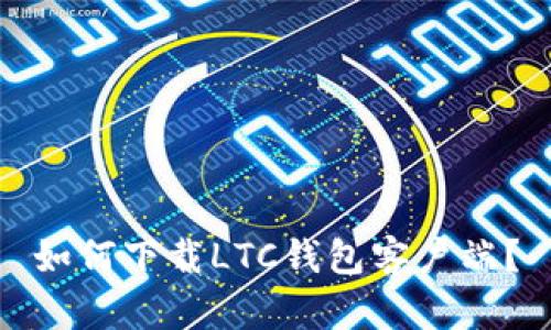 如何下载LTC钱包客户端?