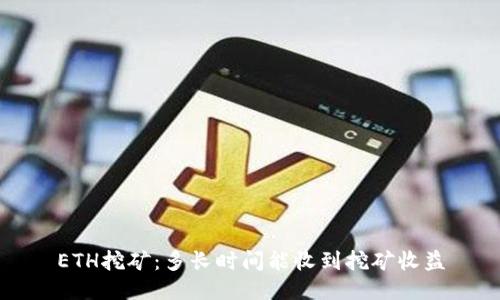 ETH挖矿:多长时间能收到挖矿收益
