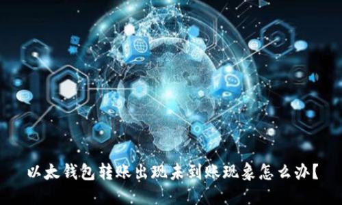 以太钱包转账出现未到账现象怎么办?