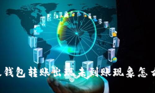 以太钱包转账出现未到账现象怎么办?