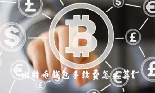 比特币钱包手续费怎么算?