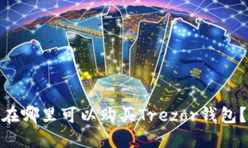 在哪里可以购买Trezor钱包?