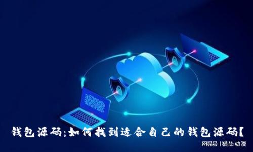 钱包源码:如何找到适合自己的钱包源码?