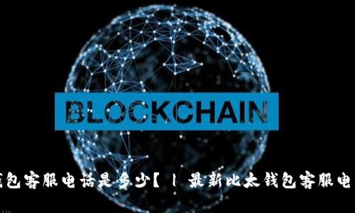 比太钱包客服电话是多少? | 最新比太钱包客服电话查询