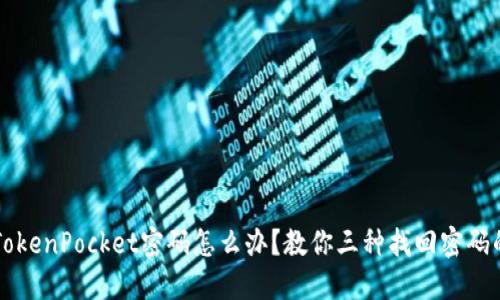 忘记TokenPocket密码怎么办?教你三种找回密码的方法