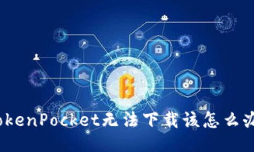 TokenPocket无法下载该怎么办?