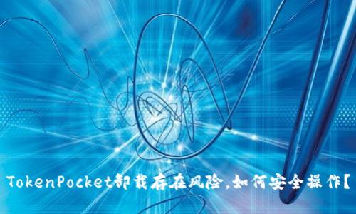 TokenPocket卸载存在风险,如何安全操作?