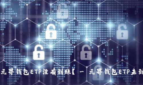 为什么我的元界钱包ETP没有到账? - 元界钱包ETP未到账处理方法