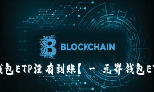 为什么我的元界钱包ETP没有到账? - 元界钱包ETP未到账处理方法