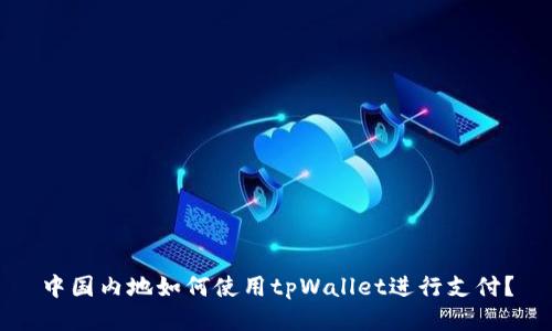 中国内地如何使用tpWallet进行支付?
