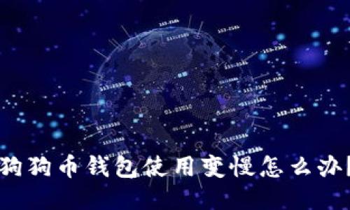 狗狗币钱包使用变慢怎么办?