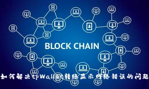 如何解决tpWallet转账显示网络错误的问题