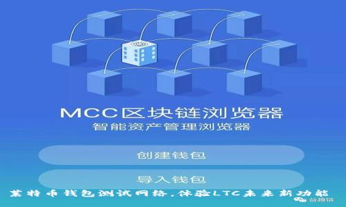 莱特币钱包测试网络,体验LTC未来新功能