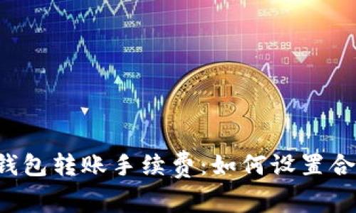 以太坊钱包转账手续费:如何设置合理费用?
