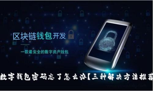 数字钱包密码忘了怎么办?三种解决方法推荐