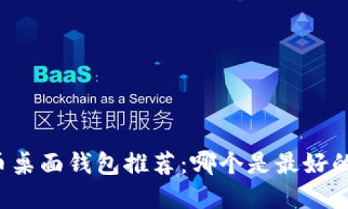 比特币桌面钱包推荐:哪个是最好的选择?