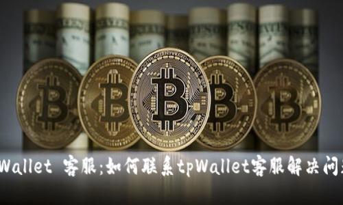 tpWallet 客服:如何联系tpWallet客服解决问题?