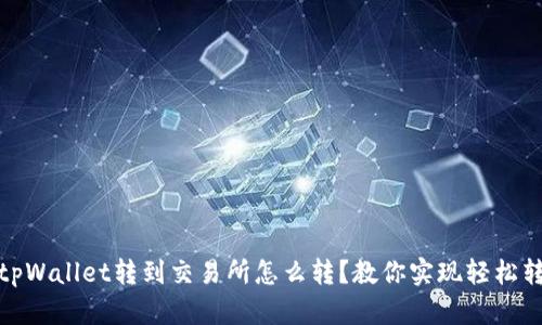 从tpWallet转到交易所怎么转?教你实现轻松转账