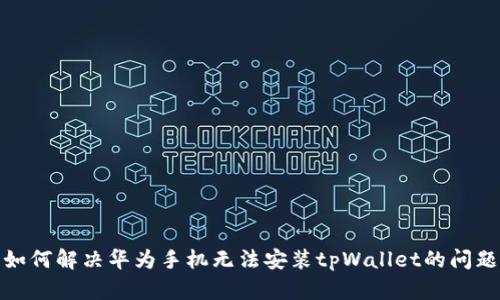 如何解决华为手机无法安装tpWallet的问题
