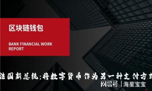 法国新总统:将数字货币作为另一种支付方式