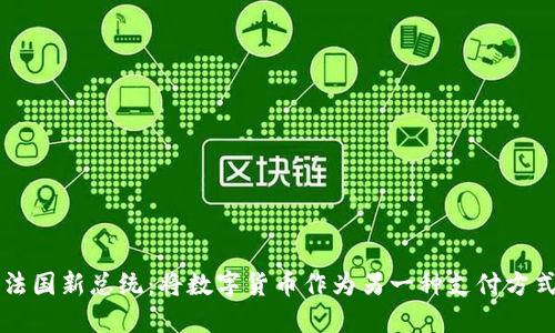 法国新总统:将数字货币作为另一种支付方式