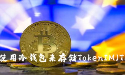 如何使用冷钱包来存储TokenIM(TKM)?