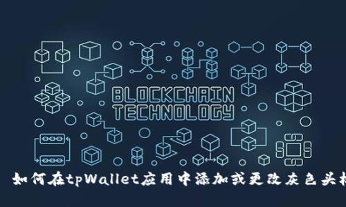 tpWallet灰色头标 – 如何在tpWallet应用中添加或更改灰色头标/tpWallet灰色头标