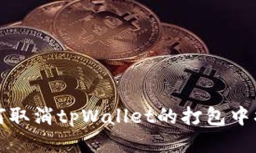 如何取消tpWallet的打包中状态