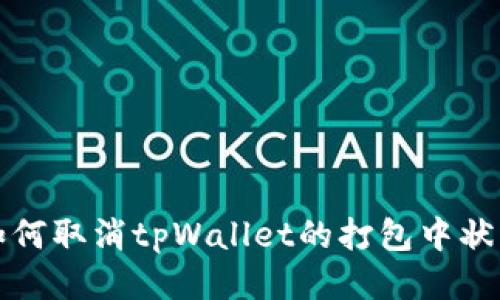 如何取消tpWallet的打包中状态