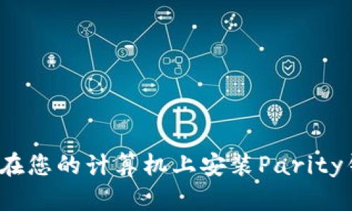 如何在您的计算机上安装Parity钱包?