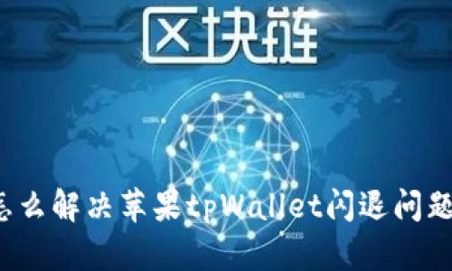 怎么解决苹果tpWallet闪退问题?