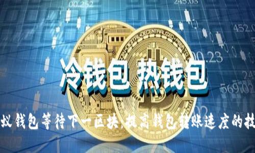 小蚁钱包等待下一区块:提高钱包转账速度的技巧