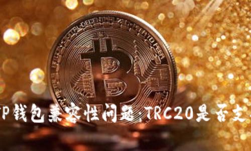 TRC20与TP钱包兼容性问题:TRC20是否支持TP钱包?