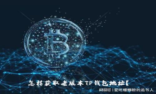 怎样获取老版本TP钱包地址?