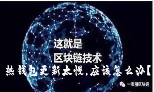 热钱包更新太慢,应该怎么办?
