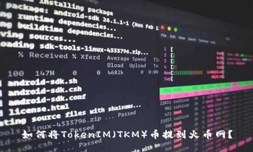 如何将TokenIM(TKM)币提到火币网?