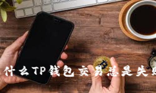 为什么TP钱包交易总是失败?