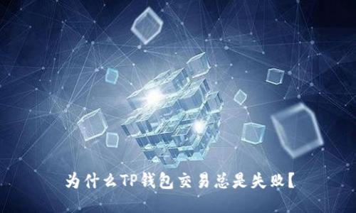 为什么TP钱包交易总是失败?
