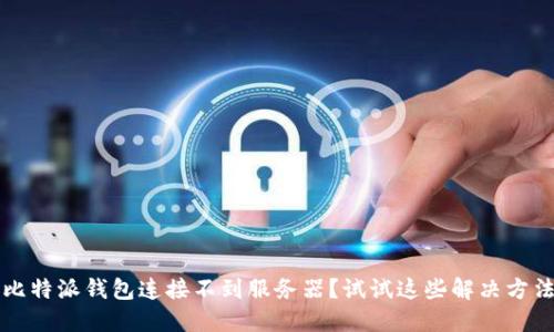 比特派钱包连接不到服务器?试试这些解决方法