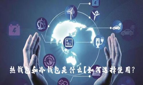 热钱包和冷钱包是什么?如何选择使用?