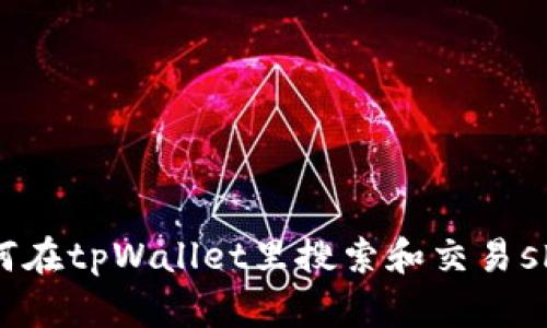 如何在tpWallet里搜索和交易shib?