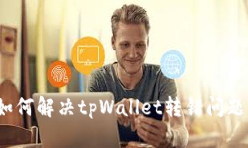 如何解决tpWallet转错问题?