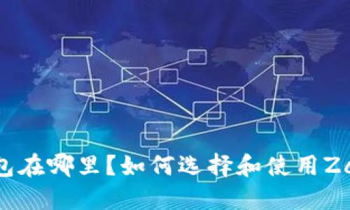 Zcash钱包在哪里?如何选择和使用Zcash钱包?