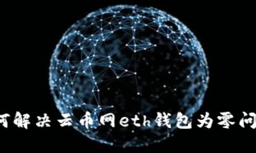 如何解决云币网eth钱包为零问题?