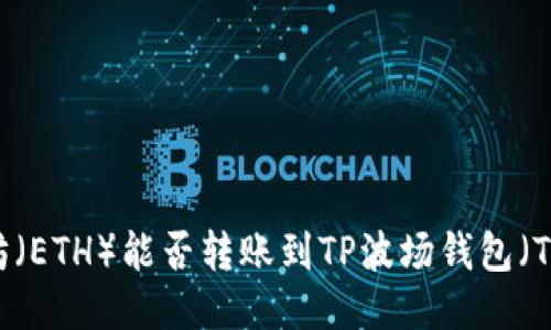 以太坊(ETH)能否转账到TP波场钱包(TRON)?