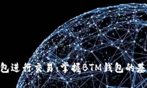 使用BTM钱包进行交易:掌握BTM钱包的基本操作方法