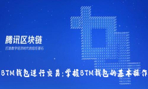 使用BTM钱包进行交易:掌握BTM钱包的基本操作方法