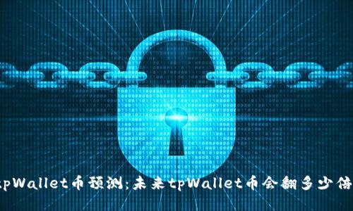 tpWallet币预测:未来tpWallet币会翻多少倍?